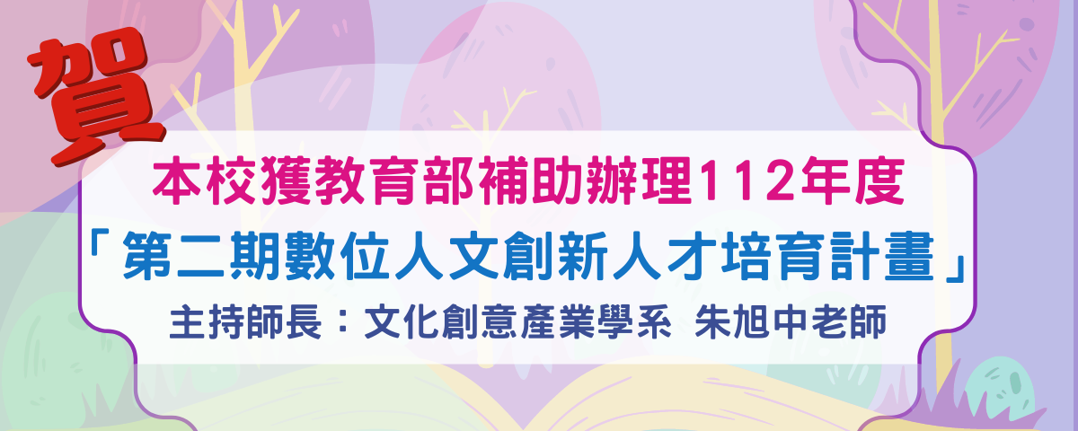 本校獲教育部補助辦理112年度 「第二期數位人文創新人才培育計畫」 主持師長：文化創意產業學系 朱旭中老師
