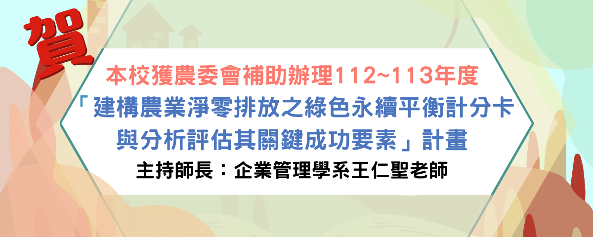 本校獲農委會補助辦理112_113年度 「建構農業淨零排放之綠色永續平衡計分卡與分析評估其關鍵成功要素」計畫 主持師長：企業管理學系王仁聖老師